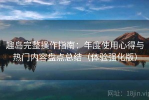 趣岛完整操作指南：年度使用心得与热门内容盘点总结（体验强化版）