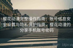 樱花动漫完整操作指南：账号信息安全设置与隐私保护指南，樱花动漫的分享手机账号密码