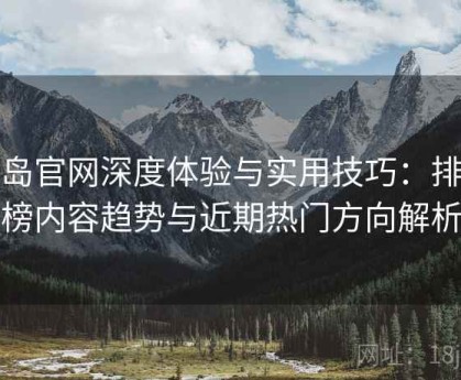 趣岛官网深度体验与实用技巧：排行榜内容趋势与近期热门方向解析
