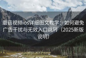 蘑菇视频ios详细图文教学：如何避免广告干扰与无效入口跳转（2025新版说明）
