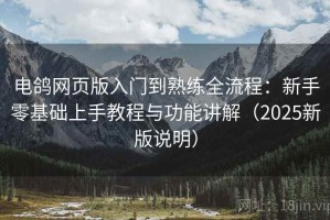 电鸽网页版入门到熟练全流程：新手零基础上手教程与功能讲解（2025新版说明）