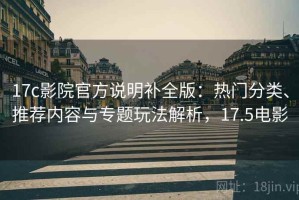 17c影院官方说明补全版：热门分类、推荐内容与专题玩法解析，17.5电影