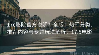 17c影院官方说明补全版：热门分类、推荐内容与专题玩法解析，17.5电影