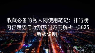 收藏必备的秀人网使用笔记：排行榜内容趋势与近期热门方向解析（2025新版说明）