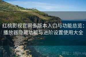 红桃影视官网多版本入口与功能总览：播放器隐藏功能与进阶设置使用大全