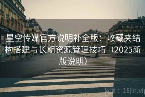 星空传媒官方说明补全版：收藏夹结构搭建与长期资源管理技巧（2025新版说明）