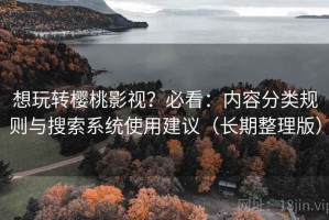 想玩转樱桃影视？必看：内容分类规则与搜索系统使用建议（长期整理版）