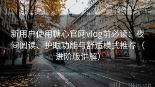 新用户使用糖心官网vlog前必读：夜间阅读、护眼功能与舒适模式推荐（进阶版讲解）