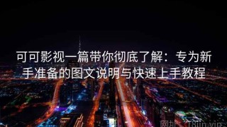 可可影视一篇带你彻底了解：专为新手准备的图文说明与快速上手教程