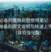 收藏必备的蜜桃视频使用笔记：专为新手准备的图文说明与快速上手教程（体验强化版）