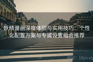 妖精漫画深度体验与实用技巧：个性化配置方案与专属设置组合推荐