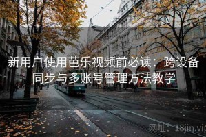 新用户使用芭乐视频前必读：跨设备同步与多账号管理方法教学