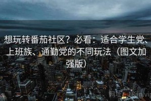 想玩转番茄社区？必看：适合学生党、上班族、通勤党的不同玩法（图文加强版）