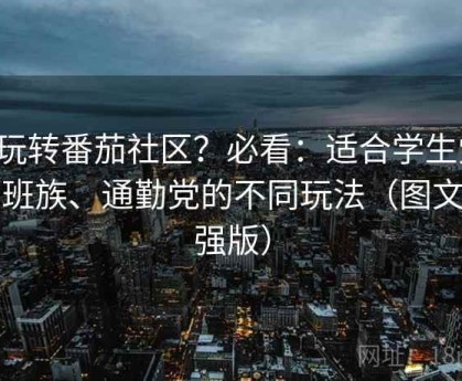 想玩转番茄社区？必看：适合学生党、上班族、通勤党的不同玩法（图文加强版）