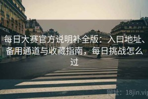 每日大赛官方说明补全版：入口地址、备用通道与收藏指南，每日挑战怎么过