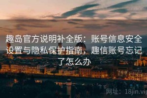趣岛官方说明补全版：账号信息安全设置与隐私保护指南，趣信账号忘记了怎么办