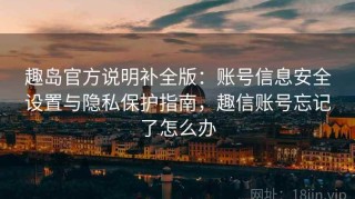 趣岛官方说明补全版：账号信息安全设置与隐私保护指南，趣信账号忘记了怎么办