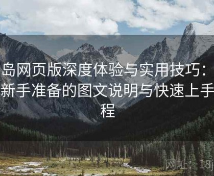 趣岛网页版深度体验与实用技巧：专为新手准备的图文说明与快速上手教程