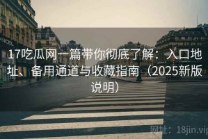 17吃瓜网一篇带你彻底了解：入口地址、备用通道与收藏指南（2025新版说明）
