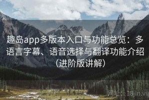 趣岛app多版本入口与功能总览：多语言字幕、语音选择与翻译功能介绍（进阶版讲解）