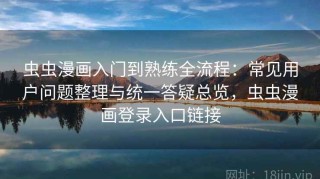 虫虫漫画入门到熟练全流程：常见用户问题整理与统一答疑总览，虫虫漫画登录入口链接