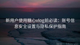 新用户使用糖心vlog前必读：账号信息安全设置与隐私保护指南