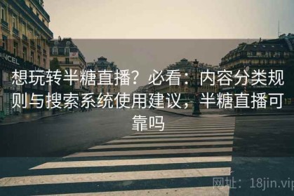 想玩转半糖直播？必看：内容分类规则与搜索系统使用建议，半糖直播可靠吗