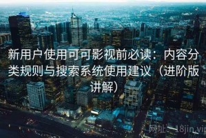 新用户使用可可影视前必读：内容分类规则与搜索系统使用建议（进阶版讲解）