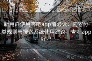 新用户使用杏吧app前必读：内容分类规则与搜索系统使用建议，杏吧app好吗