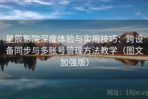 星辰影院深度体验与实用技巧：跨设备同步与多账号管理方法教学（图文加强版）