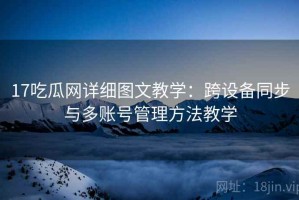 17吃瓜网详细图文教学：跨设备同步与多账号管理方法教学