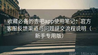 收藏必备的杏吧app使用笔记：官方客服反馈渠道与问题提交流程说明（新手专用版）