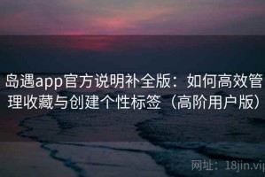 岛遇app官方说明补全版：如何高效管理收藏与创建个性标签（高阶用户版）