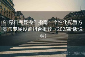 91爆料完整操作指南：个性化配置方案与专属设置组合推荐（2025新版说明）