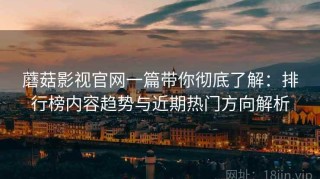 蘑菇影视官网一篇带你彻底了解：排行榜内容趋势与近期热门方向解析