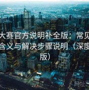 每日大赛官方说明补全版：常见错误提示含义与解决步骤说明（深度解析版）