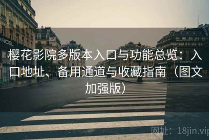 樱花影院多版本入口与功能总览：入口地址、备用通道与收藏指南（图文加强版）