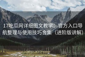 17吃瓜网详细图文教学：官方入口导航整理与使用技巧合集（进阶版讲解）