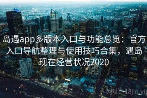 岛遇app多版本入口与功能总览：官方入口导航整理与使用技巧合集，遇岛现在经营状况2020