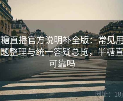 半糖直播官方说明补全版：常见用户问题整理与统一答疑总览，半糖直播可靠吗