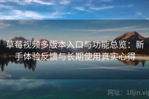 草莓视频多版本入口与功能总览：新手体验反馈与长期使用真实心得