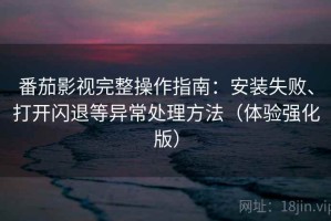 番茄影视完整操作指南：安装失败、打开闪退等异常处理方法（体验强化版）