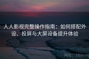 人人影视完整操作指南：如何搭配外设、投屏与大屏设备提升体验