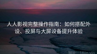 人人影视完整操作指南：如何搭配外设、投屏与大屏设备提升体验
