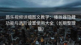 芭乐视频详细图文教学：播放器隐藏功能与进阶设置使用大全（长期整理版）