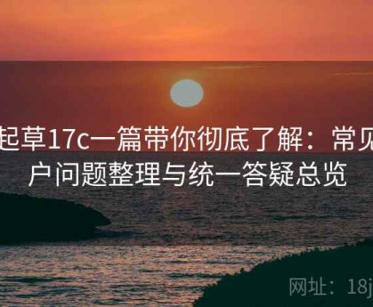一起草17c一篇带你彻底了解：常见用户问题整理与统一答疑总览