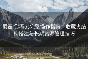 蘑菇视频ios完整操作指南：收藏夹结构搭建与长期资源管理技巧