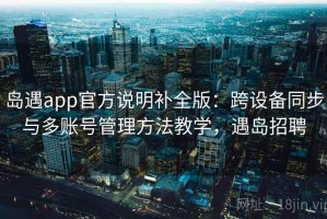岛遇app官方说明补全版：跨设备同步与多账号管理方法教学，遇岛招聘
