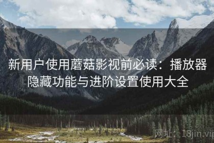 新用户使用蘑菇影视前必读：播放器隐藏功能与进阶设置使用大全