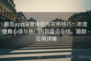 趣岛app深度体验与实用技巧：年度使用心得与热门内容盘点总结，趣聊 - 应用详情
